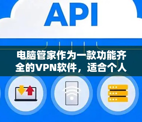 电脑管家作为一款功能齐全的VPN软件,适合个人用户,能够帮助您在电脑上设置多款VPN服务,如Wi-Fi、移动数据和移动 Wi-Fi VPN。以下是详细的使用指南和注意事项