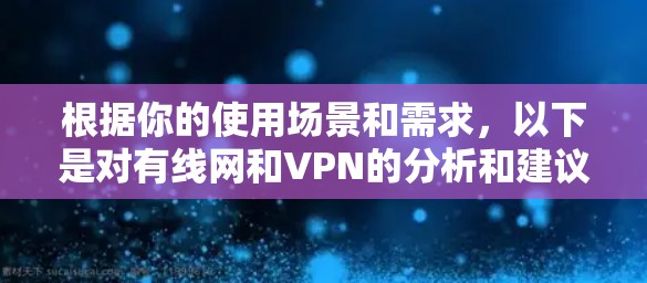 根据你的使用场景和需求,以下是对有线网和VPN的分析和建议