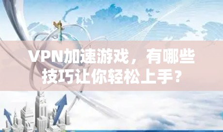 VPN加速游戏,有哪些技巧让你轻松上手? VPN加速游戏,有哪些技巧让你轻松上手?