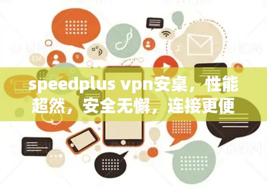 speedplus vpn安桌,性能超然,安全无懈,连接更便捷 speedplus vpn安桌,性能超然,安全无懈,连接更便捷