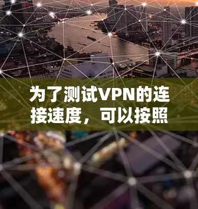 为了测试VPN的连接速度，可以按照以下步骤进行