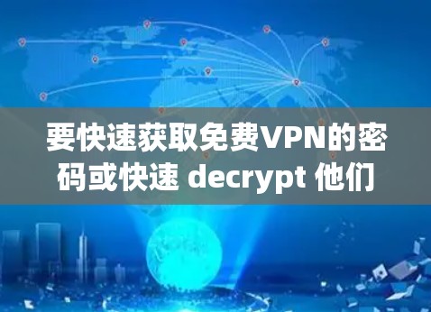 要快速获取<strong>免费VPN</strong>的密码或快速 decrypt 他们的配置文件,可以按照以下步骤进行