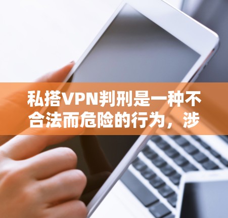 私搭VPN判刑是一种不合法而危险的行为,涉及技术、法律和安全等多个方面。以下是一些关键点