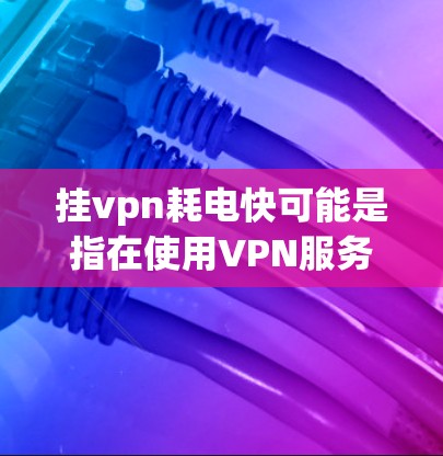 挂vpn耗电快可能是指在使用VPN服务时,尤其是使用服务器或数据源时,耗电量增加,影响能源成本。以下是可能的原因及解决方案 挂vpn耗电快可能是指在使用VPN服务时,尤其是使用服务器或数据源时,耗电量增加,影响能源成本。以下是可能的原因及解决方案