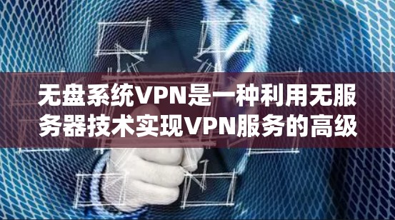 无盘系统VPN是一种利用无服务器技术实现VPN服务的高级加密方式,不依赖服务器存储和管理,从而提供更安全、更可靠的网络连接。以下是关于无盘系统VPN的详细分析 无盘系统VPN是一种利用无服务器技术实现VPN服务的高级加密方式,不依赖服务器存储和管理,从而提供更安全、更可靠的网络连接。以下是关于无盘系统VPN的详细分析