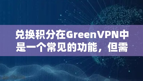 兑换积分在GreenVPN中是一个常见的功能,但需谨慎使用。以下是一个详细的步骤指南,帮助您正确地兑换和使用积分 兑换积分在GreenVPN中是一个常见的功能,但需谨慎使用。以下是一个详细的步骤指南,帮助您正确地兑换和使用积分