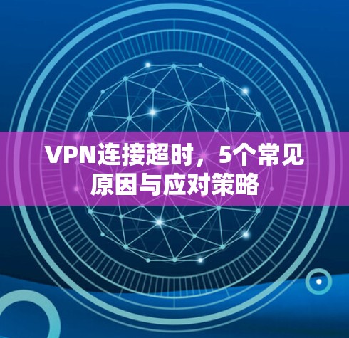 VPN连接超时,5个常见原因与应对策略