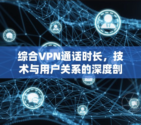 综合VPN通话时长，技术与用户关系的深度剖析