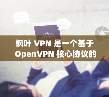 枫叶 VPN 是一个基于 OpenVPN 核心协议的网络VPN服务,提供多种版本和功能选项。以下是枫叶 VPN 的安卓版本推荐 枫叶 VPN 是一个基于 OpenVPN 核心协议的网络VPN服务,提供多种版本和功能选项。以下是枫叶 VPN 的安卓版本推荐
