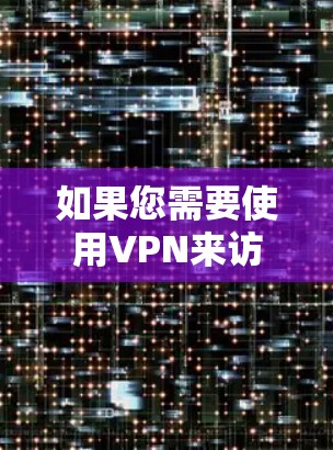 如果您需要使用VPN来访问任何网站或应用,建议您使用合法的VPN服务,如