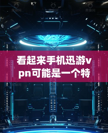 看起来手机迅游vpn可能是一个特定的应用或网站的名称，但没有明确的上下文信息。以下是一些可能的解释和建议