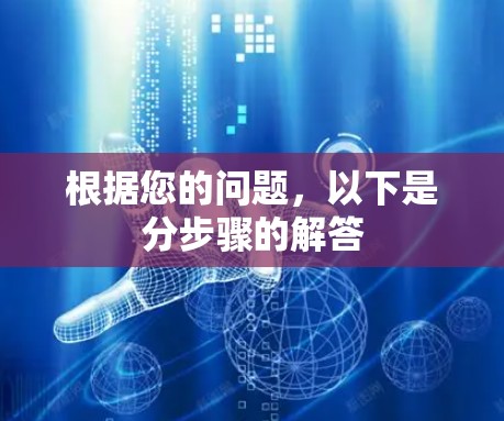 根据您的问题,以下是分步骤的解答 根据您的问题,以下是分步骤的解答