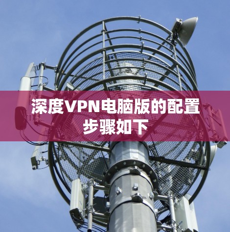 深度VPN电脑版的配置步骤如下 深度VPN电脑版的配置步骤如下
