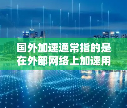 国外加速通常指的是在外部网络上加速用户的网络连接,以减少延迟和提高网络速度。这种加速服务可能通过多种方式实现,例如使用VPN加速器,或者通过网络加速网站直接加速用户在外部的网络连接 国外加速通常指的是在外部网络上加速用户的网络连接,以减少延迟和提高网络速度。这种加速服务可能通过多种方式实现,例如使用VPN加速器,或者通过网络加速网站直接加速用户在外部的网络连接