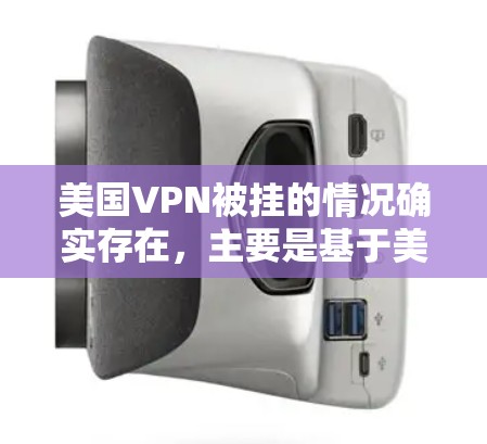 美国VPN被挂的情况确实存在,主要是基于美国政府的反恐和国家安全的监控需求。以下是关于美国VPN被挂的主要原因和措施