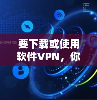 要下载或使用软件VPN,你可以选择以下几种常用软件 要下载或使用软件VPN,你可以选择以下几种常用软件