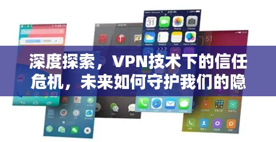 深度探索,VPN技术下的信任危机,未来如何守护我们的隐私? 深度探索,VPN技术下的信任危机,未来如何守护我们的隐私?