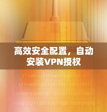 高效安全配置,自动安装VPN授权 高效安全配置,自动安装VPN授权