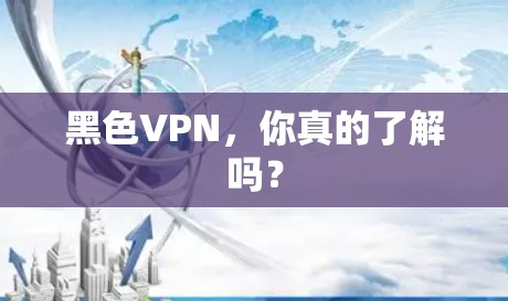 黑色VPN,你真的了解吗? 黑色VPN,你真的了解吗?