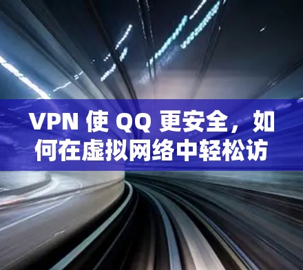 VPN 使 QQ 更安全,如何在虚拟网络中轻松访问QQ VPN 使 QQ 更安全,如何在虚拟网络中轻松访问QQ