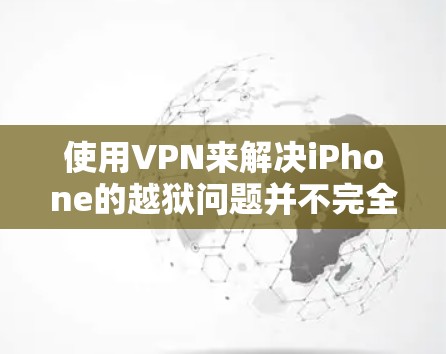使用VPN来解决iPhone的越狱问题并不完全可行,因为虽然VPN可以将病毒从手机转移到电脑上,但病毒本身仍然依赖于可信的来源才能感染。以下是详细的分析 使用VPN来解决iPhone的越狱问题并不完全可行,因为虽然VPN可以将病毒从手机转移到电脑上,但病毒本身仍然依赖于可信的来源才能感染。以下是详细的分析
