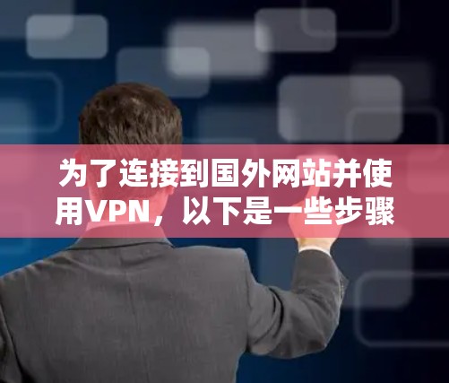 为了连接到国外网站并使用VPN，以下是一些步骤性的建议
