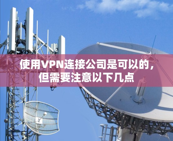 使用VPN连接公司是可以的,但需要注意以下几点 使用VPN连接公司是可以的,但需要注意以下几点