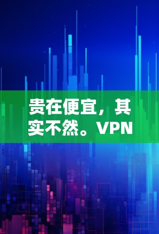 贵在便宜,其实不然。VPN代理的价格和质量都与服务的深度和可靠性紧密相关。以下是一些关于VPN代理价格和选择建议的思考 贵在便宜,其实不然。VPN代理的价格和质量都与服务的深度和可靠性紧密相关。以下是一些关于VPN代理价格和选择建议的思考