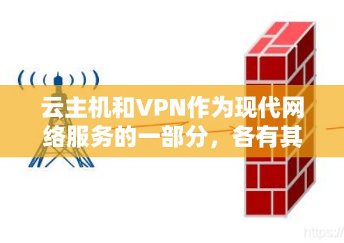 云主机和VPN作为现代网络服务的一部分，各有其独特的功能和应用场景，以下是它们的主要区别和联系，以及在实际应用中的选择建议
