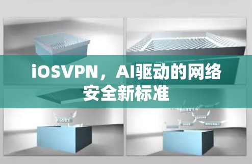 iOSVPN,AI驱动的网络安全新标准