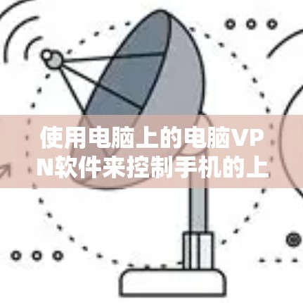使用电脑上的电脑VPN软件来控制手机的上网权限是一个常见的做法，但需要小心处理，以确保安全和合规。以下是一些步骤和注意事项