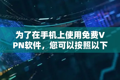 为了在手机上使用<strong>免费VPN</strong>软件,您可以按照以下步骤进行选择