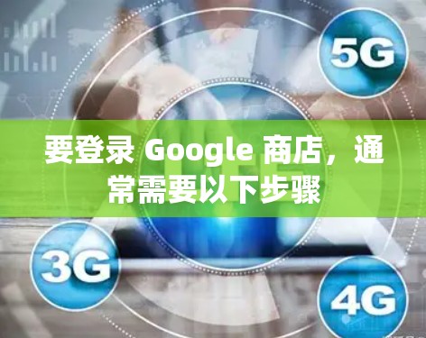 要登录 Google 商店,通常需要以下步骤 要登录 Google 商店,通常需要以下步骤