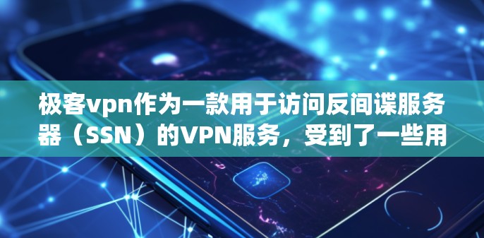 极客vpn作为一款用于访问反间谍服务器(SSN)的VPN服务,受到了一些用户的喜爱,主要因为以下几个原因 极客vpn作为一款用于访问反间谍服务器(SSN)的VPN服务,受到了一些用户的喜爱,主要因为以下几个原因