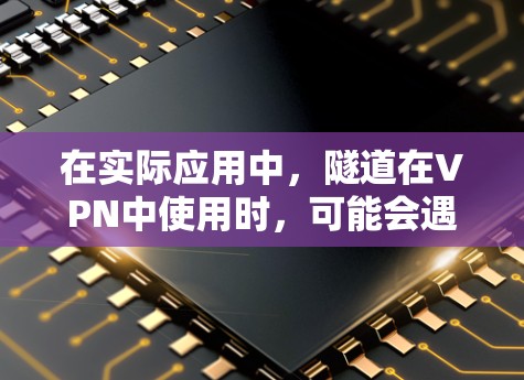 在实际应用中,隧道在VPN中使用时,可能会遇到以下一些限制和风险