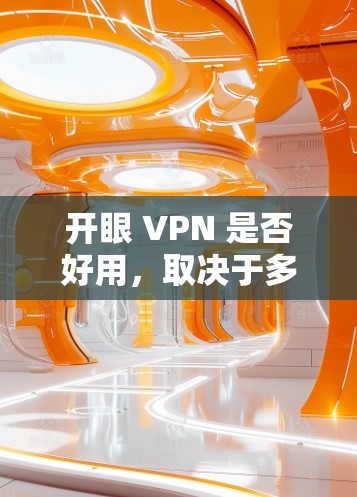 开眼 VPN 是否好用,取决于多方面因素
