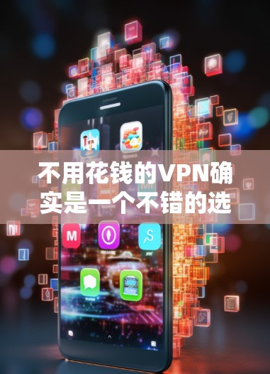 不用花钱的VPN确实是一个不错的选择,尤其是在经济压力大的情况下,可以减少开支。以下是几种不用花钱的VPN推荐
