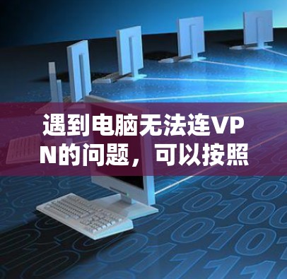 遇到电脑无法连VPN的问题，可以按照以下步骤进行解决