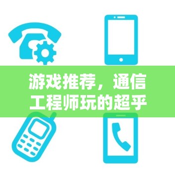 游戏推荐,通信工程师玩的超乎想象的手机游戏 游戏推荐,通信工程师玩的超乎想象的手机游戏