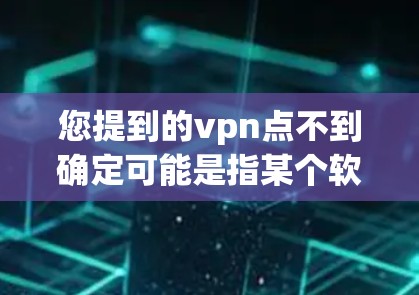您提到的vpn点不到确定可能是指某个软件或应用的访问点问题。以下是一些可能的解决方法,具体取决于您的设备和设置 您提到的vpn点不到确定可能是指某个软件或应用的访问点问题。以下是一些可能的解决方法,具体取决于您的设备和设置