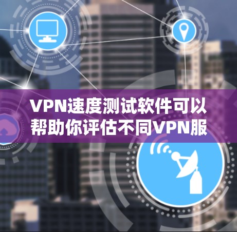 VPN速度测试软件可以帮助你评估不同VPN服务的性能,测试速度、流量、连接时间和延迟等参数。以下是一些常用的VPN速度测试软件推荐 VPN速度测试软件可以帮助你评估不同VPN服务的性能,测试速度、流量、连接时间和延迟等参数。以下是一些常用的VPN速度测试软件推荐