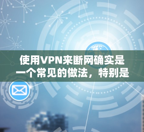使用VPN来断网确实是一个常见的做法,特别是在面对网络不稳定或无法使用的情况下。VPN可以帮助你暂时脱离网络,但同时也要注意安全问题。以下是关于如何使用VPN断网的一些关键点 使用VPN来断网确实是一个常见的做法,特别是在面对网络不稳定或无法使用的情况下。VPN可以帮助你暂时脱离网络,但同时也要注意安全问题。以下是关于如何使用VPN断网的一些关键点