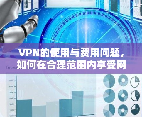 VPN的使用与费用问题,如何在合理范围内享受网络服务 VPN的使用与费用问题,如何在合理范围内享受网络服务