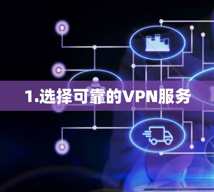 1.选择可靠的VPN服务 1.选择可靠的VPN服务