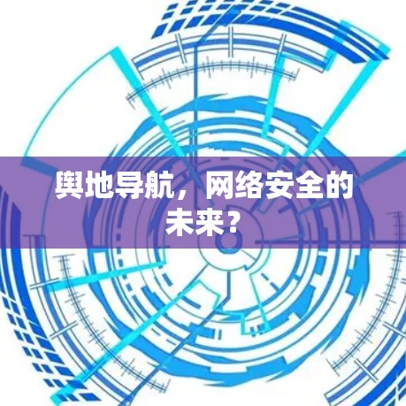 舆地导航,网络安全的未来? 舆地导航,网络安全的未来?