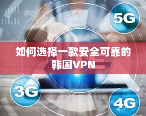 如何选择一款安全可靠的韩国VPN 如何选择一款安全可靠的韩国VPN
