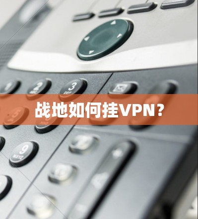 战地如何挂VPN? 战地如何挂VPN?
