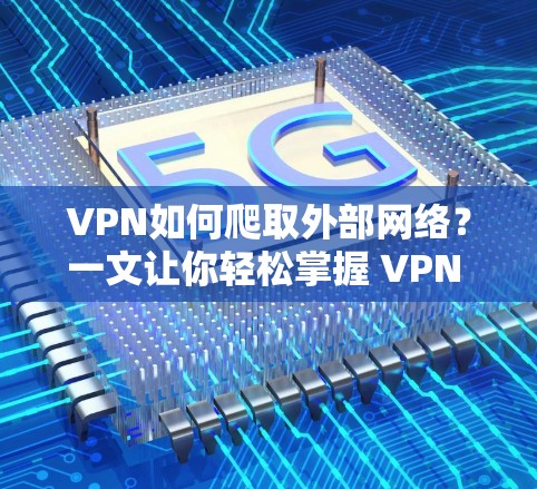 VPN如何爬取外部网络?一文让你轻松掌握 VPN 使用技巧 VPN如何爬取外部网络?一文让你轻松掌握 VPN 使用技巧