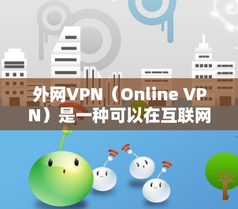 外网VPN(Online VPN)是一种可以在互联网上使用的VPN,通常包括以下特点