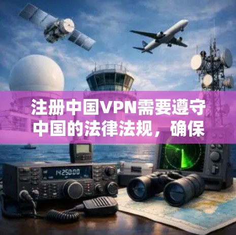 注册中国VPN需要遵守中国的法律法规,确保信息合法和安全。以下是详细的步骤指南 注册中国VPN需要遵守中国的法律法规,确保信息合法和安全。以下是详细的步骤指南